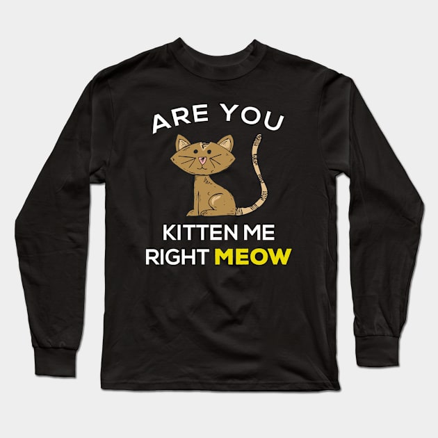 Are you kitten me right meow? Long Sleeve T-Shirt by Gorilla Designz